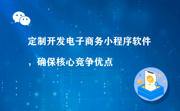 定制开发电子商务小程序软件，确保核心竞争优点[图片]（推广营运小程序）