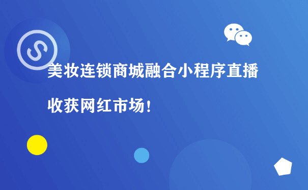 美妆连锁商城融合小程序直播收获网红市场！[图片]（微信小程序商城运营）