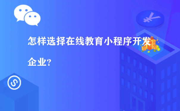 怎样选择在线教育小程序开发企业？[图片]（小程序运营推广公司靠谱吗）