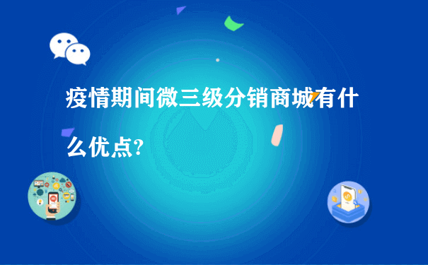 疫情期间微三级分销商城有什么优点?[图片]（小程序运营费用）