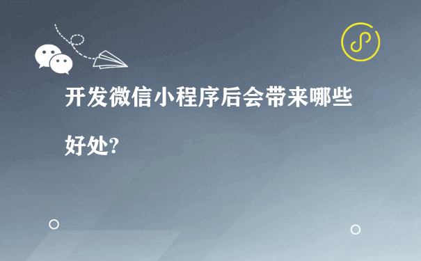 开发微信小程序后会带来哪些好处?[图片]（小程序如何营运）