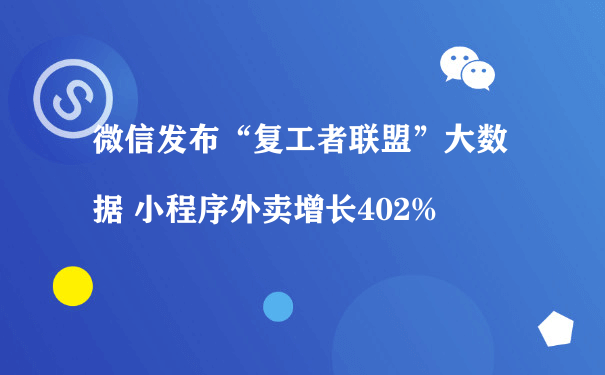 微信发布“复工者联盟”大数据 小程序外卖增长402%[图片]（小程序商城运营）