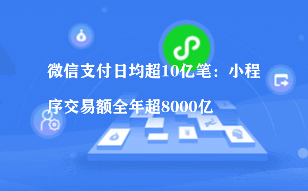 微信支付日均超10亿笔：小程序交易额全年超8000亿[图片]（小程序平台运营）