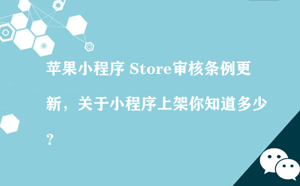 苹果小程序 Store审核条例更新，关于小程序上架你知道多少？[图片]（小程序代运营公司）