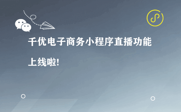 千优电子商务小程序直播功能上线啦![图片]（小程序运营如何）