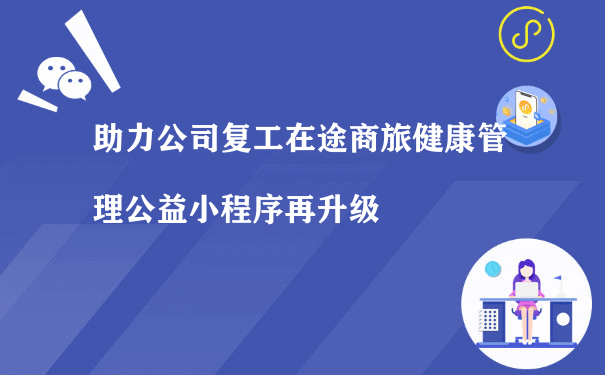 助力公司复工在途商旅健康管理公益小程序再升级[图片]（小程序运营推广方式的）