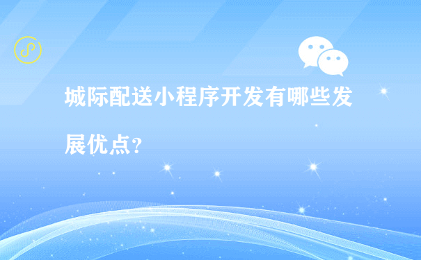 城际配送小程序开发有哪些发展优点？[图片]（微信小程序 运营平台）