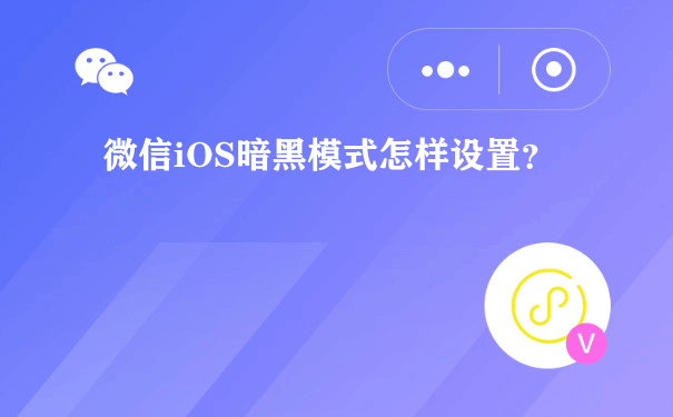 微信iOS暗黑模式怎样设置？[图片]（关于小程序的运营）