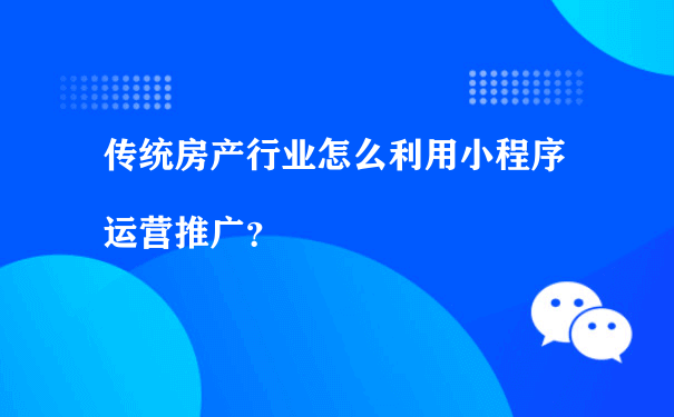 传统房产行业怎么利用小程序运营推广（如何运营小程序商城）