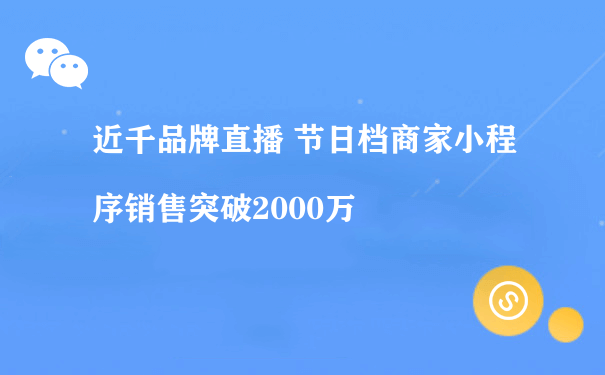 近千品牌直播 节日档商家小程序销售突破2000万[图片]（微信小程序代运营模式）