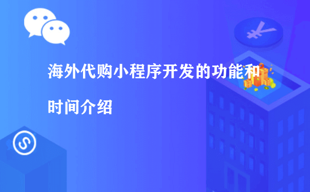 海外代购小程序开发的功能和时间介绍[图片]（微信小程序运营费）