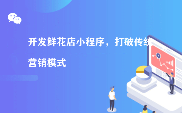 开发鲜花店小程序，打破传统营销模式[图片]（小程序推广运营）