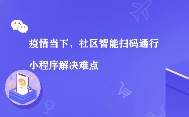 疫情当下，社区智能扫码通行小程序解决难点[图片]（小程序公众号运营）