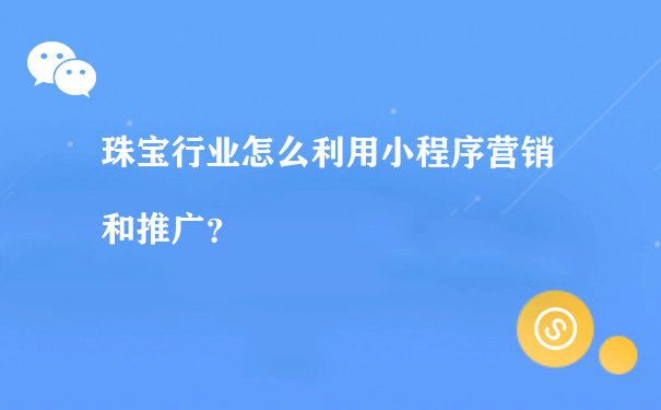 珠宝行业怎么利用小程序营销和推广？[图片]（重庆微信小程序运营）