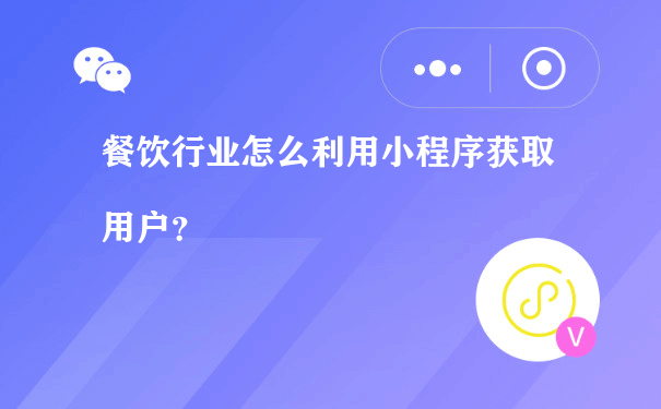 餐饮行业怎么利用小程序获取用户（小程序怎么运营）