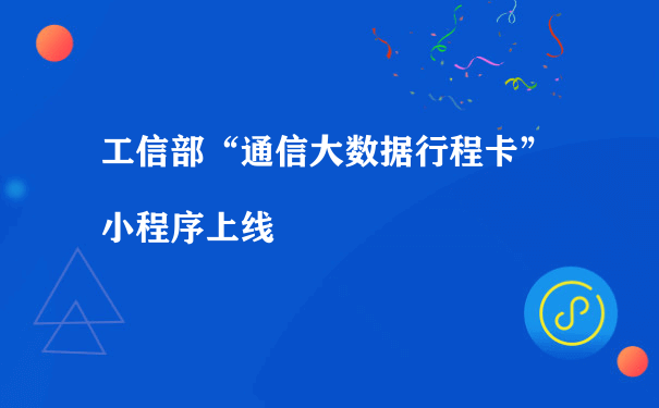 工信部“通信大数据行程卡”小程序上线[图片]（怎么运营小程序）