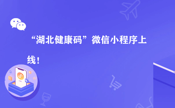 “湖北健康码”微信小程序上线！[图片]（小程序如何营运）