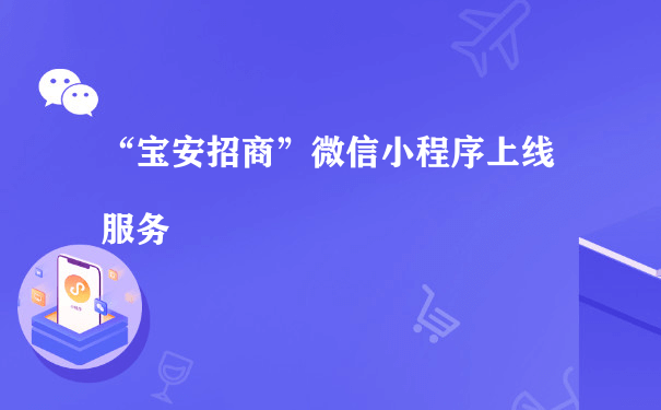 “宝安招商”微信小程序上线服务[图片]（网站运营推广小程序）