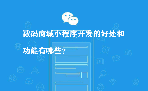 数码商城小程序开发的好处和功能有哪些（小程序商城怎么运营）