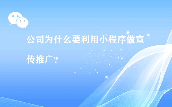 公司为什么要利用小程序做宣传推广（小程序怎么运营推广）