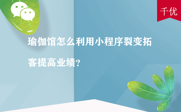 瑜伽馆怎么利用小程序裂变拓客提高业绩（小程序商城要怎么去推广运营）