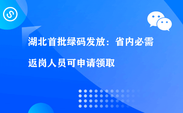 湖北首批绿码发放：省内必需返岗人员可申请领取[图片]（小程序运营及营销）