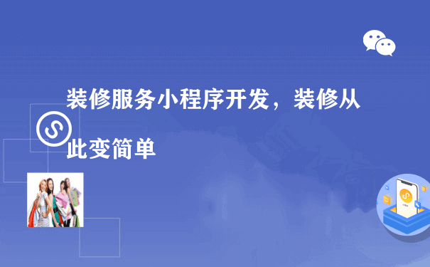 装修服务小程序开发，装修从此变简单（小程序运营怎么做）