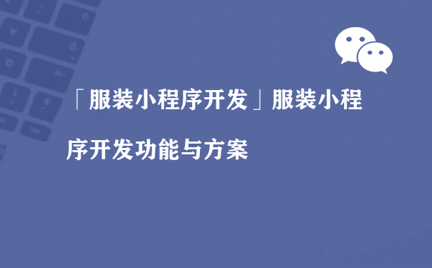 如何开发服装小程序，功能与方案说明[图片]（小程序商城运营方案）