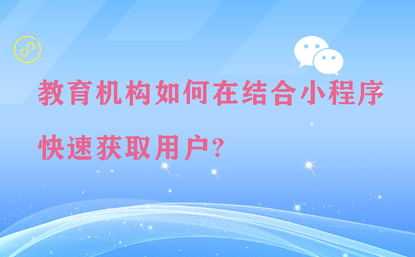 教育机构如何在结合小程序快速获取用户?图片1