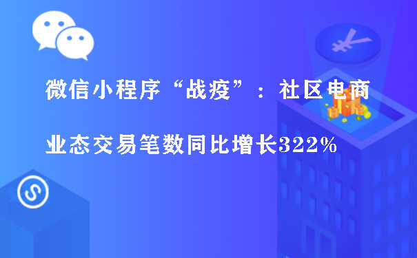 微信小程序“战疫”：社区电商业态交易笔数同比增长322%图片1