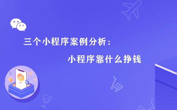 三个小程序案例分析：小程序靠什么挣钱图片1