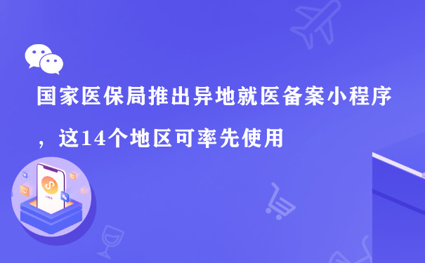 国家医保局推出异地就医备案小程序，这14个地区可率先使用图片1