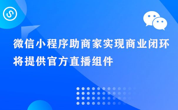 微信小程序助商家实现商业闭环 将提供官方直播组件图片1