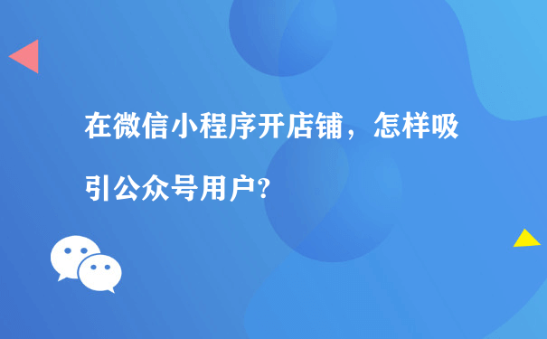 在微信小程序开店铺，怎样吸引公众号用户?[图片]（小程序运营团队）