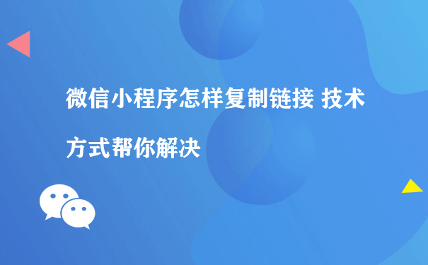 微信小程序怎样复制链接 技术方式帮你解决[图片]（小程序用户运营）