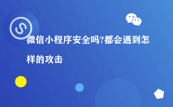 微信小程序安全吗?都会遇到怎样的攻击[图片]（小程序代运营推广）