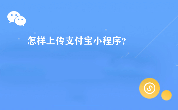 怎样上传支付宝小程序？[图片]（微信小程序如何推广运营）