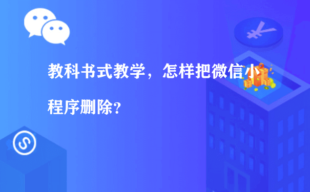 教科书式教学，怎样把微信小程序删除？[图片]（名片小程序运营）