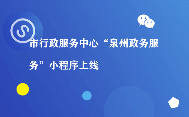 市行政服务中心“泉州政务服务”小程序上线（如何运营微信小程序）