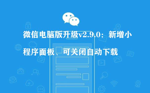 微信电脑版升级v2.9.0：新增小程序面板、可关闭自动下载（如何运营小程序商城）