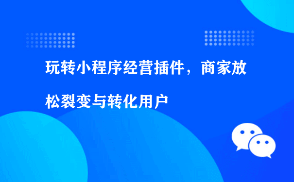 玩转小程序经营插件，商家放松裂变与转化用户（推广运营小程序运行）