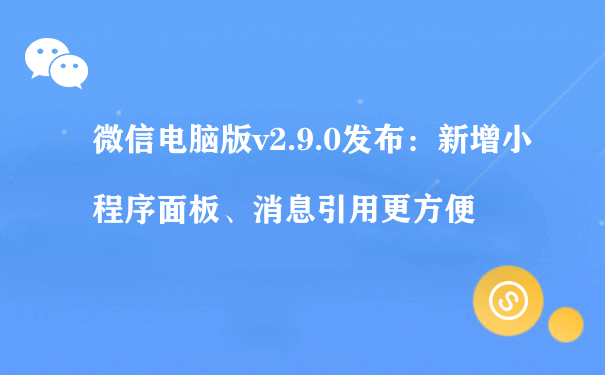 微信电脑版v2.9.0发布：新增小程序面板、消息引用更方便（微信小程序电商运营）