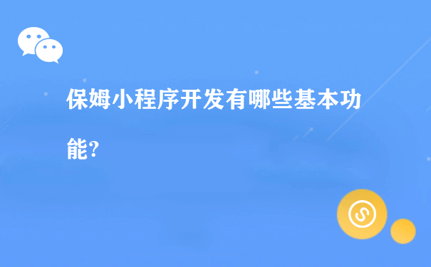 保姆小程序开发有哪些基本功能?（小程序代运营费用）