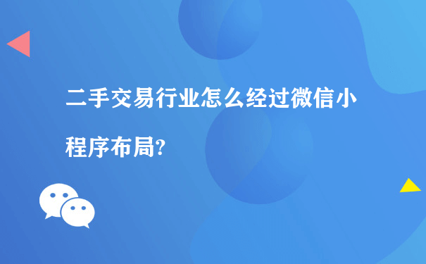 二手交易行业怎么通过微信小程序布局?（仙桃小程序制作建设运营）