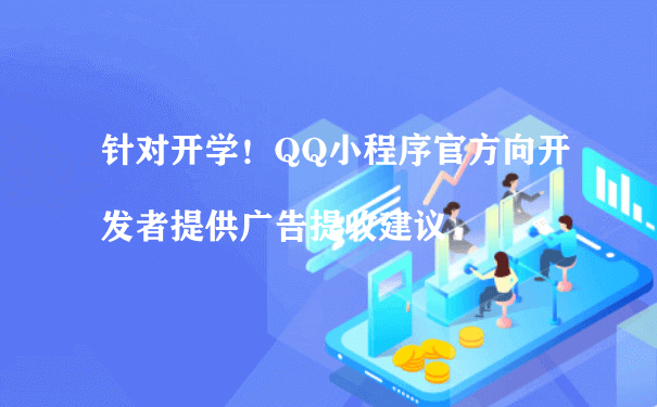 针对开学!QQ小程序官方向开发者提供广告提收建议（成都小程序代运营）