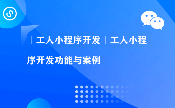 工人小程序开发功能与案例（小程序运营计划）