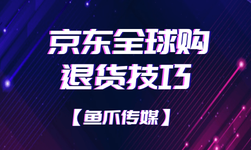 京东全球购退货技巧是什么?京东全球购怎么退货退款?