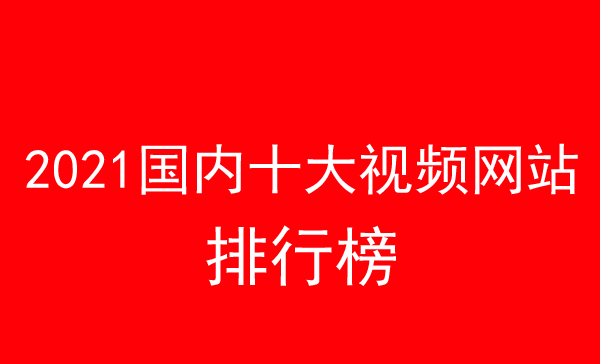 2021国内十大视频网站排行榜介绍