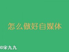 怎么做好自媒体，自媒体怎么短期内上轨道