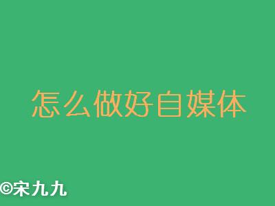 怎么做好自媒体，自媒体怎么短期内上轨道